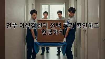 전주 이삿짐센터 선택? 후기 확인하고 현명하게!